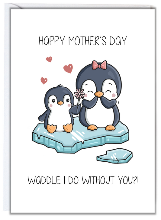 Waddle I Do Without You Mother's Day Card